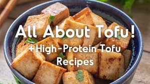 All About Tofu! + High-Protein Tofu Recipes