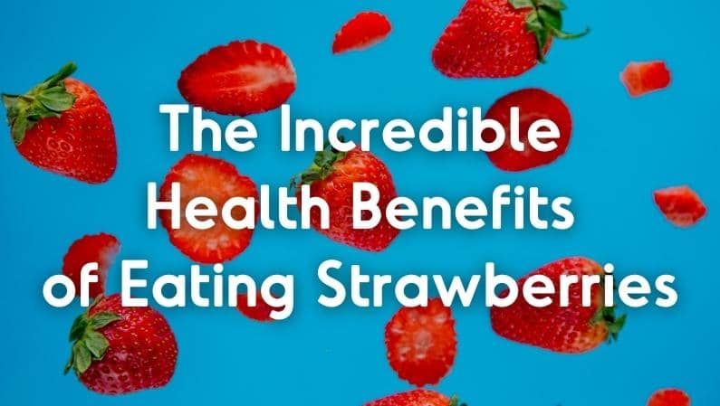 The Incredible Health Benefits of Eating Strawberries + Healthy Dessert Recipes with Strawberries