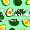 Top 5 Benefits of Avocado for Women's Health -and Why Should Men Eat it Too!