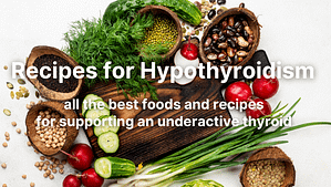 Recipes for Hypothyroidism – all the best foods and recipes for supporting an underactive thyroid