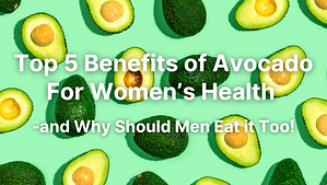 Top 5 Benefits of Avocado For Women’s Health -and Why Should Men Eat it Too!
