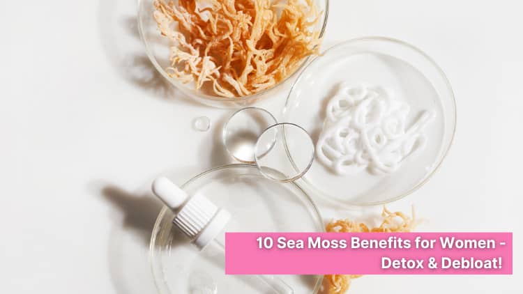 10 Benefits of Sea Moss for Women – Detox & Debloat!