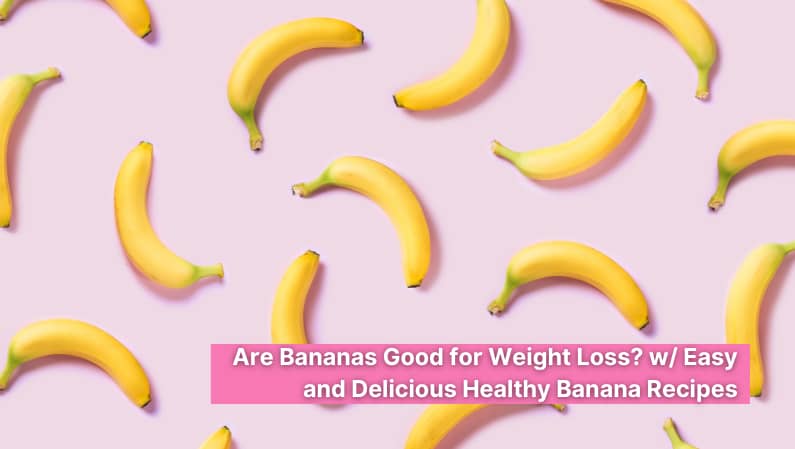 Are Bananas Good for Weight Loss? w/ Easy and Delicious Healthy Banana Recipes