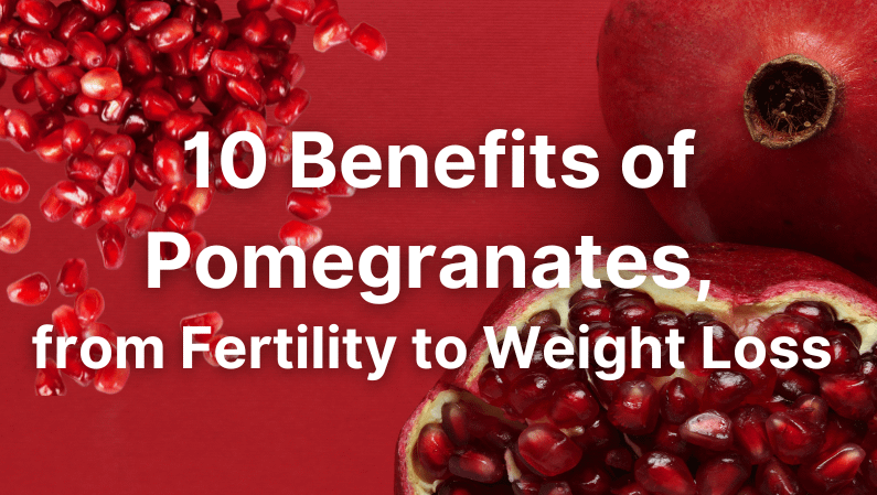 10 Benefits of Pomegranates, from Fertility to  Weight Loss