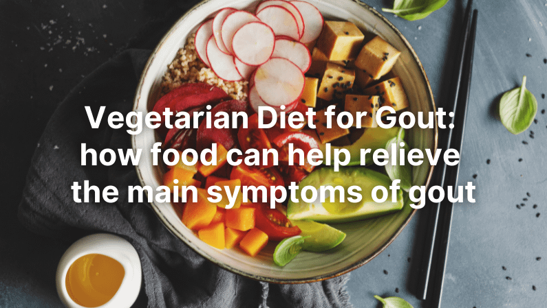 Vegetarian Diet for Gout: how food can help relieve the main symptoms of gout