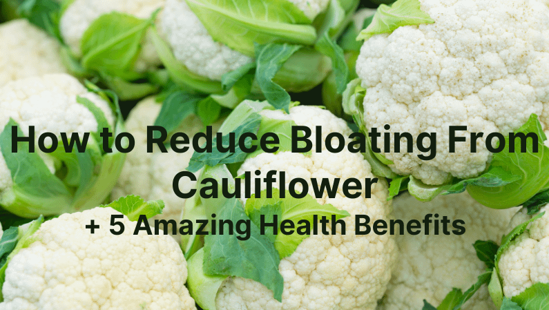 how to reduce bloating from cauliflower + 5 amazing health benefits