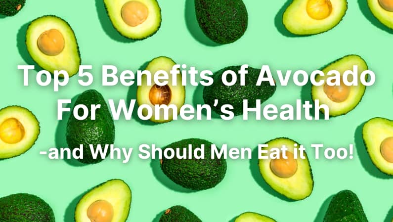Top 5 Benefits of Avocado for Women's Health -and Why Should Men Eat it Too!
